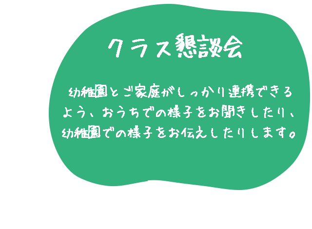 クラス懇談会では、幼稚園とご家庭がしっかり連携できるよう、おうちでの様子をお聞きしたり、幼稚園での様子をお伝えしたりします。